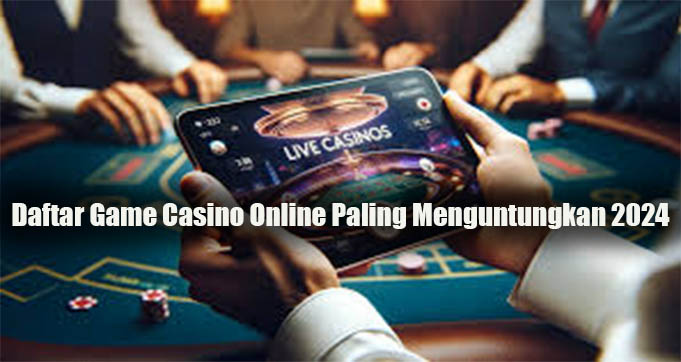 Daftar Game Casino Online Paling Menguntungkan 2024